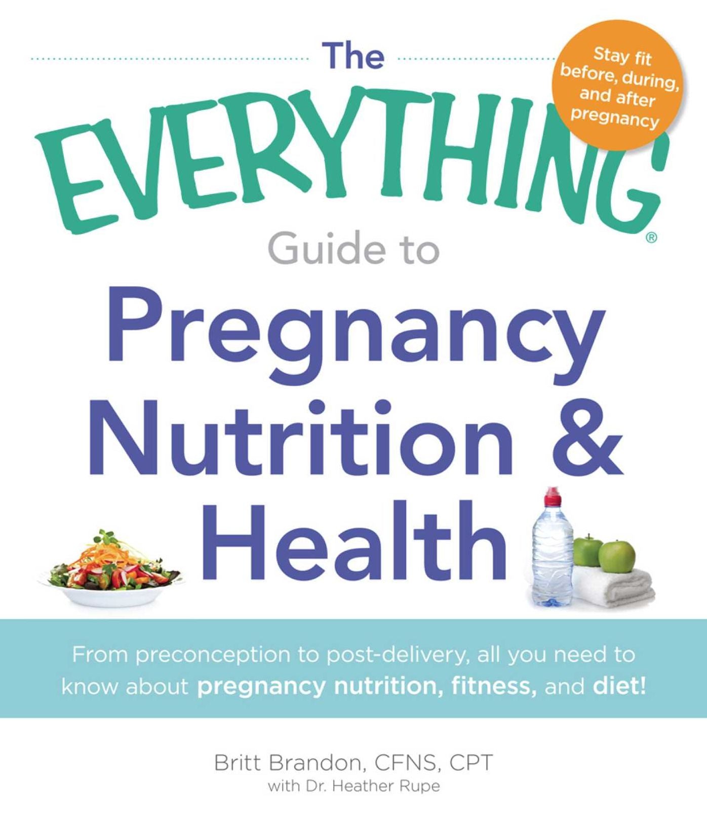 The Everything Guide to Pregnancy Nutrition & Health: From Preconception to Post-delivery, All You Need to Know About Pregnancy Nutrition, Fitness, and Diet!