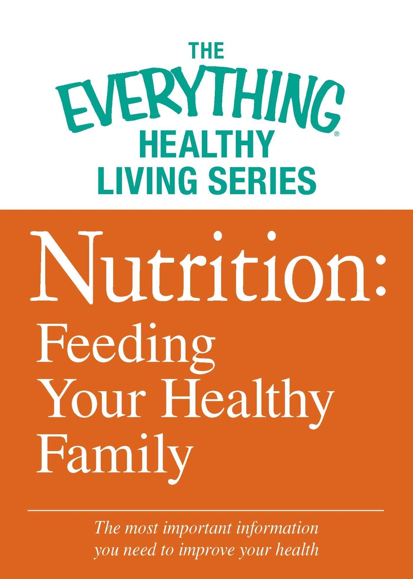 Nutrition: Feeding Your Healthy Family: The most important information you need to improve your health