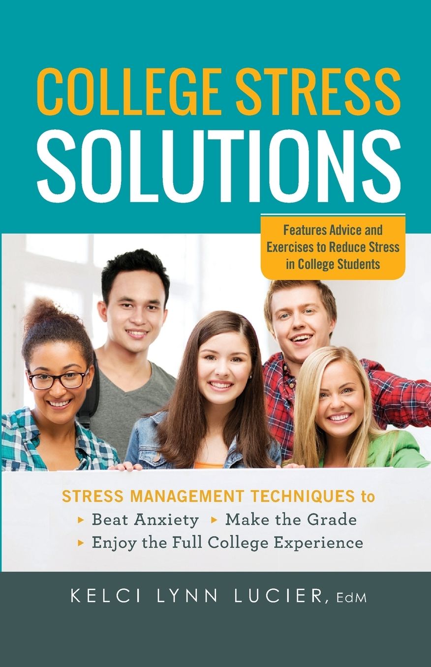 College Stress Solutions: Stress Management Techniques to *Beat Anxiety *Make the Grade *Enjoy the Full College Experience