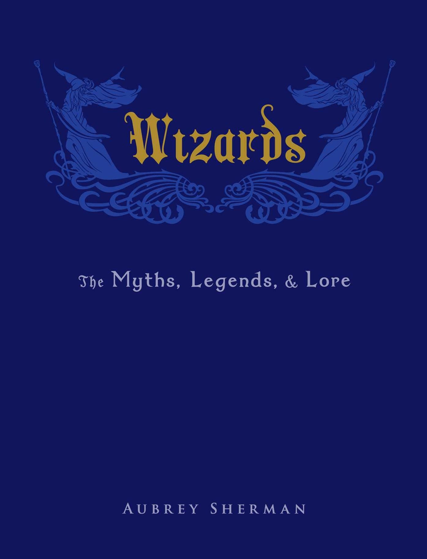 Wizards: The Myths, Legends, and Lore