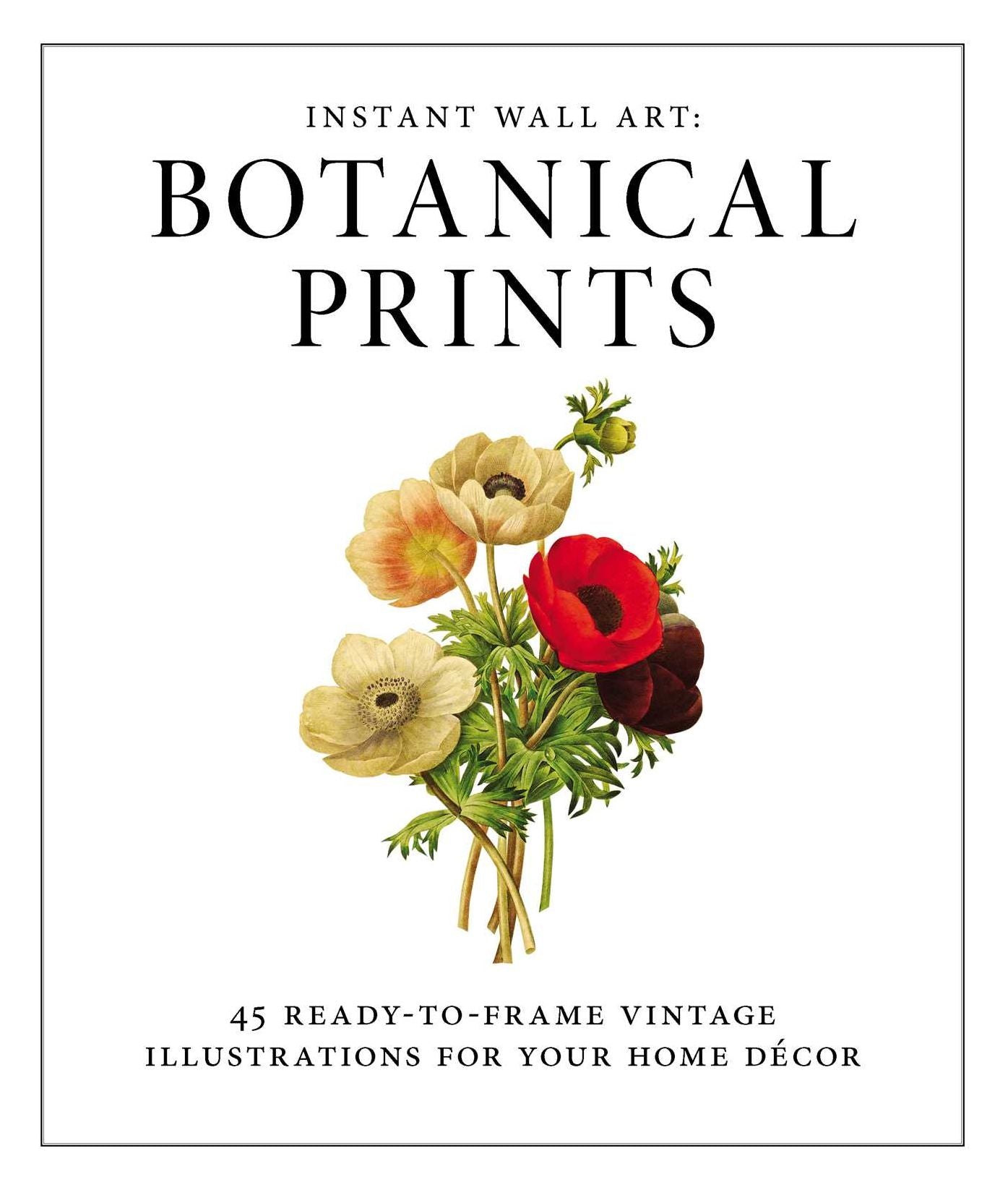 Instant Wall Art - Botanical Prints: 45 Ready-to-Frame Vintage Illustrations for Your Home Decor