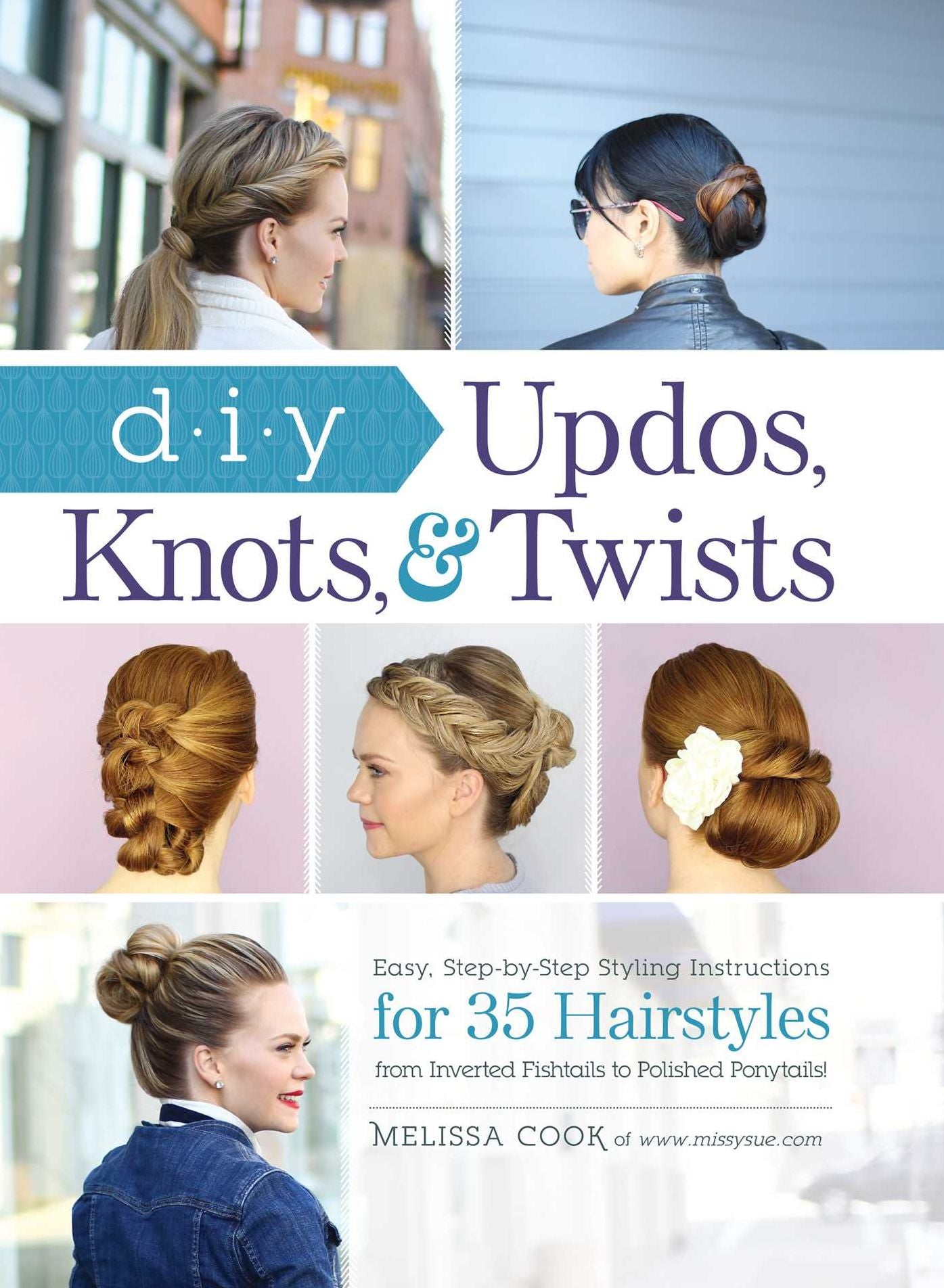 DIY Updos, Knots, & Twists: Easy, Step-by-Step Styling Instructions for 35 Hairstyles-from Inverted Fishtails to Polished Ponytails!
