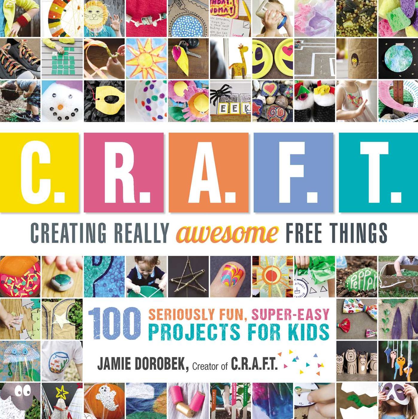 Creating Really Awesome Free Things: 100 Seriously Awesome, Super Easy Projects for Kids