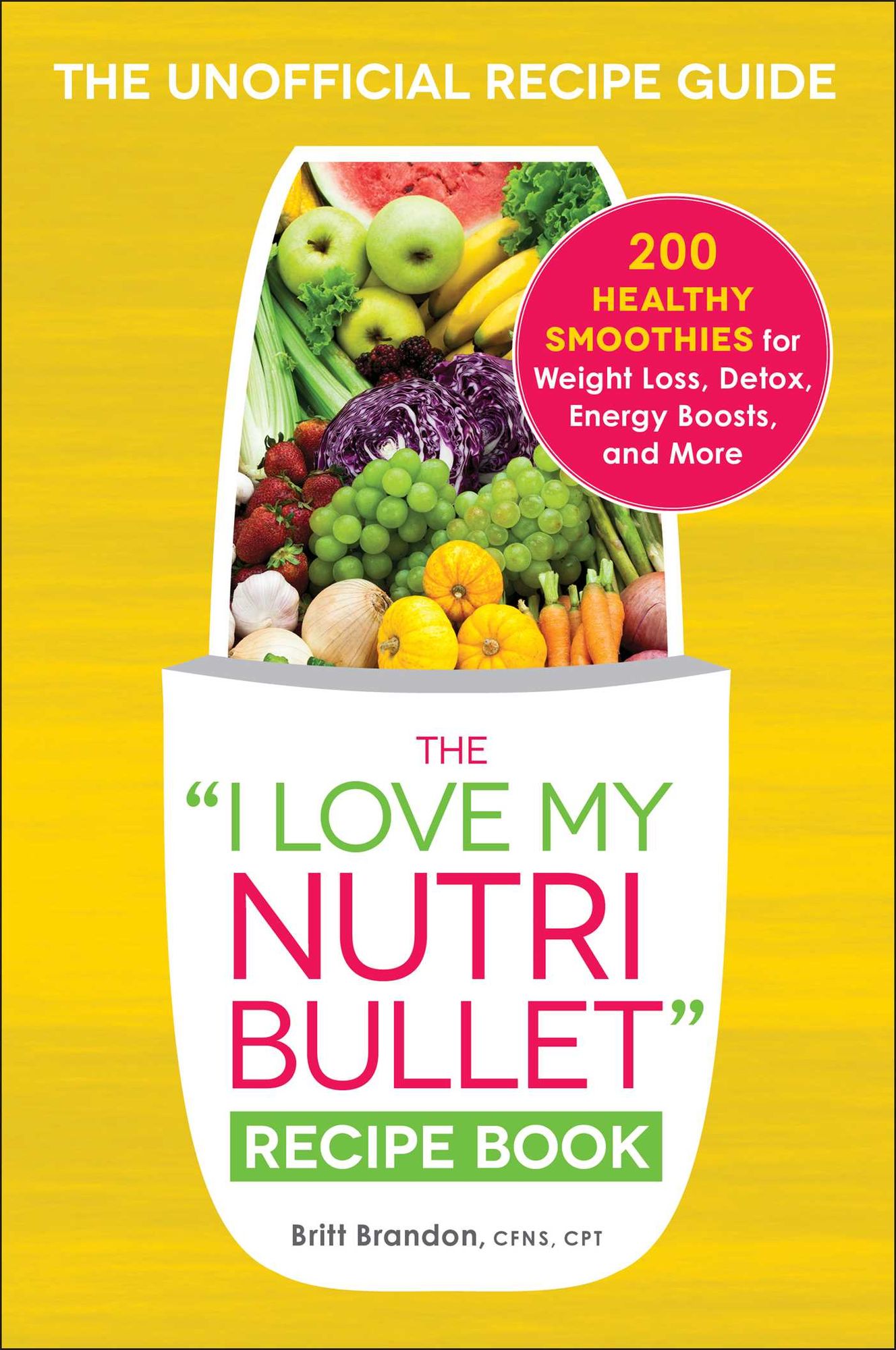 The I Love My NutriBullet Recipe Book: 200 Healthy Smoothies for Weight Loss, Detox, Energy Boosts, and More