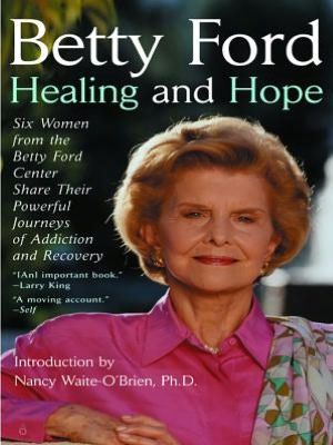 Healing and Hope: Six Women from the Betty Ford Center Share Their Powerful Journeys of Addiction and Recovery
