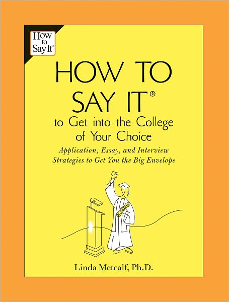 How to Say It to Get Into the College of Your Choice: Application, Essay, and Interview Strategies to Get You theBig Envelope