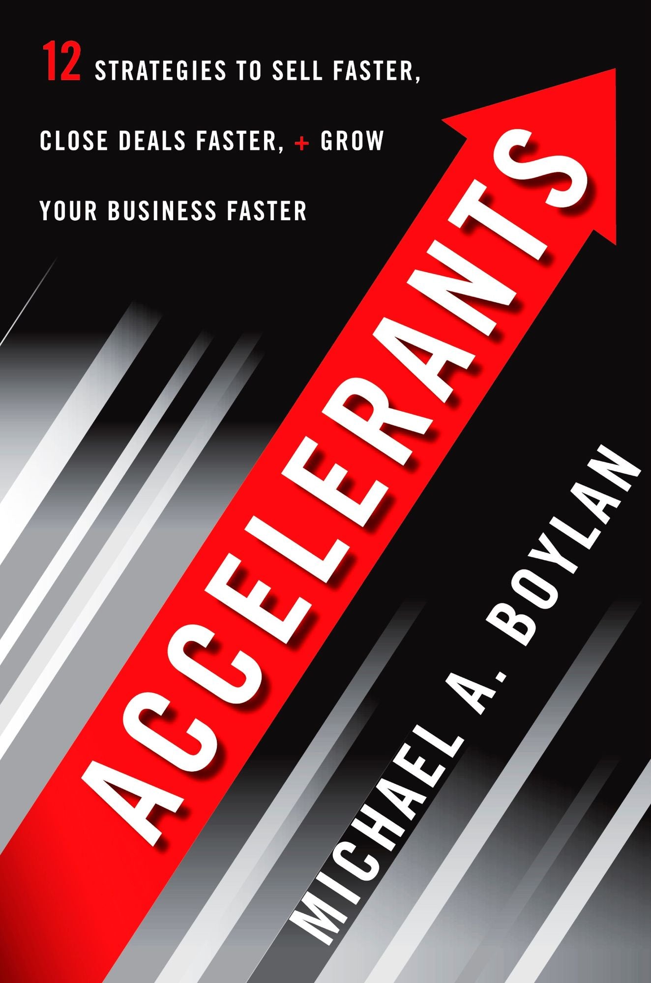 Accelerants: Twelve Strategies to Sell Faster, Close Deals Faster, and Grow Your BusinessFaster