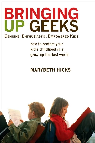 Bringing Up Geeks: How to Protect Your Kid's Childhood in a Grow-Up-Too-Fast World