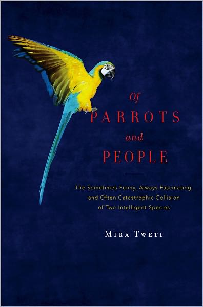 Of Parrots and People: The Sometimes Funny, Always Fascinating, and Often Catastrophic Collision of Two Intelligent Species