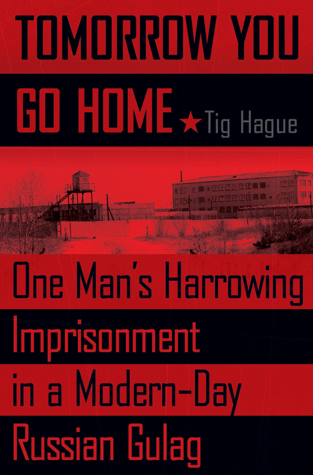 Tomorrow You Go Home: One Man's Harrowing Imprisonment in a Modern-Day Russian Gulag