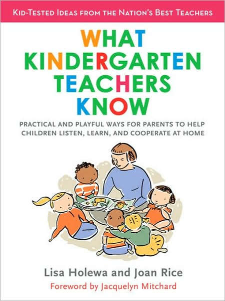 What Kindergarten Teachers Know: Practical and Playful Ways for Parents to Help Children Listen, Learn, and Coope rate at Home