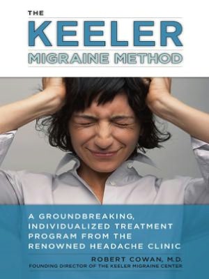 The Keeler Migraine Method: A Groundbreaking, Individualized Treatment Program from theRenownedHeadache Clin ic
