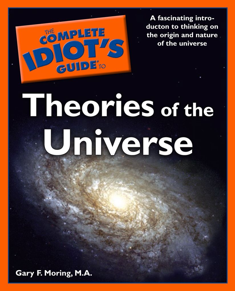 The Complete Idiot's Guide to Theories of the Universe: A Fascinating Introduction to Thinking on the Origin and Nature of the Universe