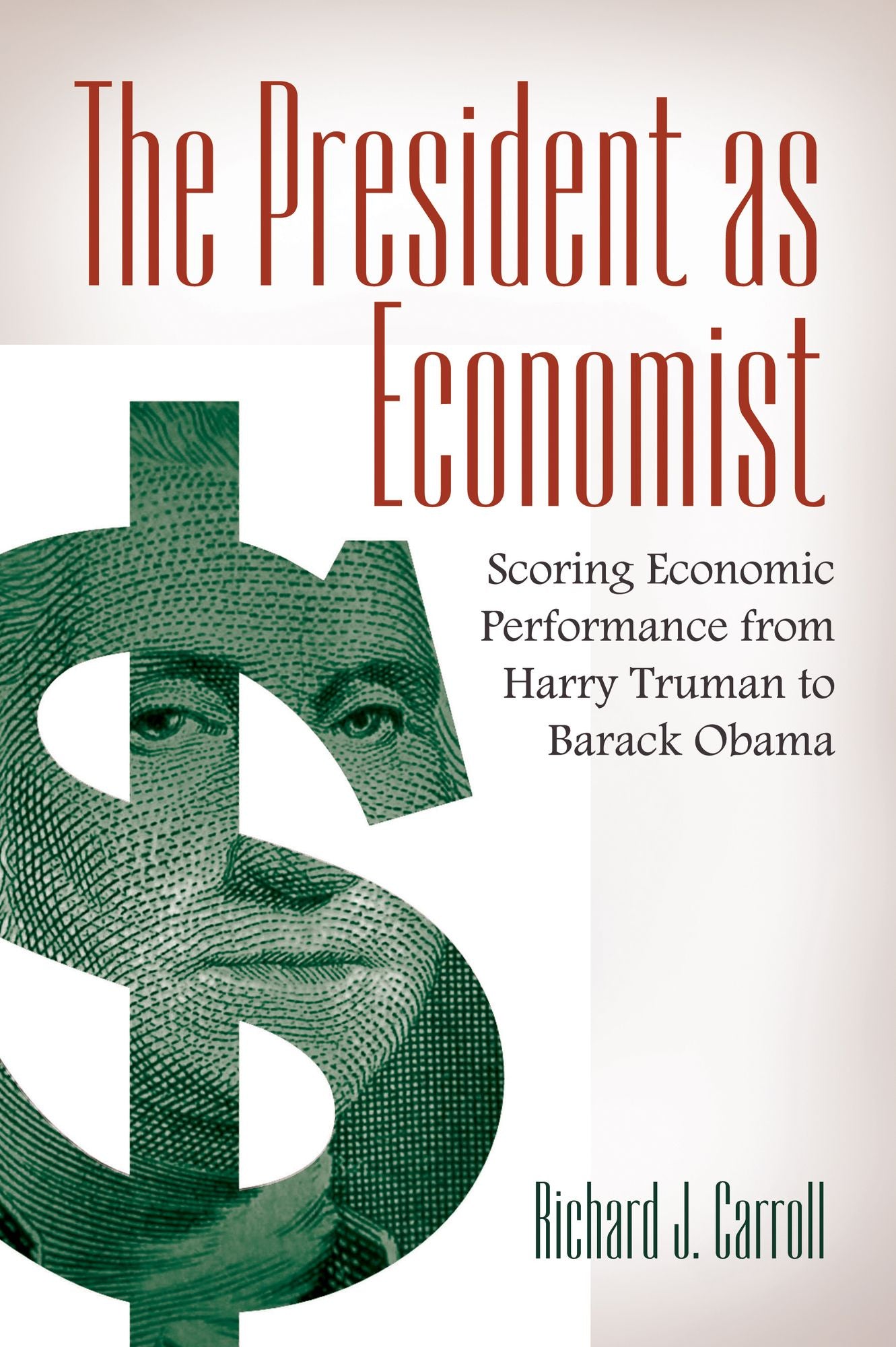 The President as Economist: Scoring Economic Performance from Harry Truman to Barack Obama: Scoring Economic Performance from Harry Truman to Barack Obama