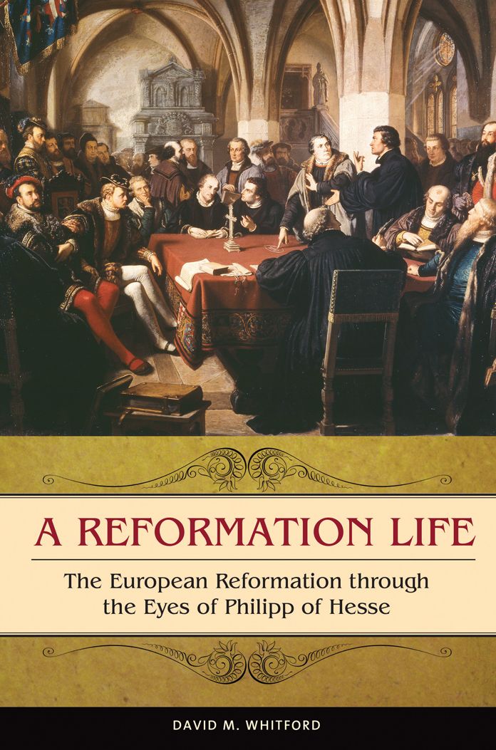 A Reformation Life: The European Reformation through the Eyes of Philipp of Hesse: The European Reformation through the Eyes of Philipp of Hesse