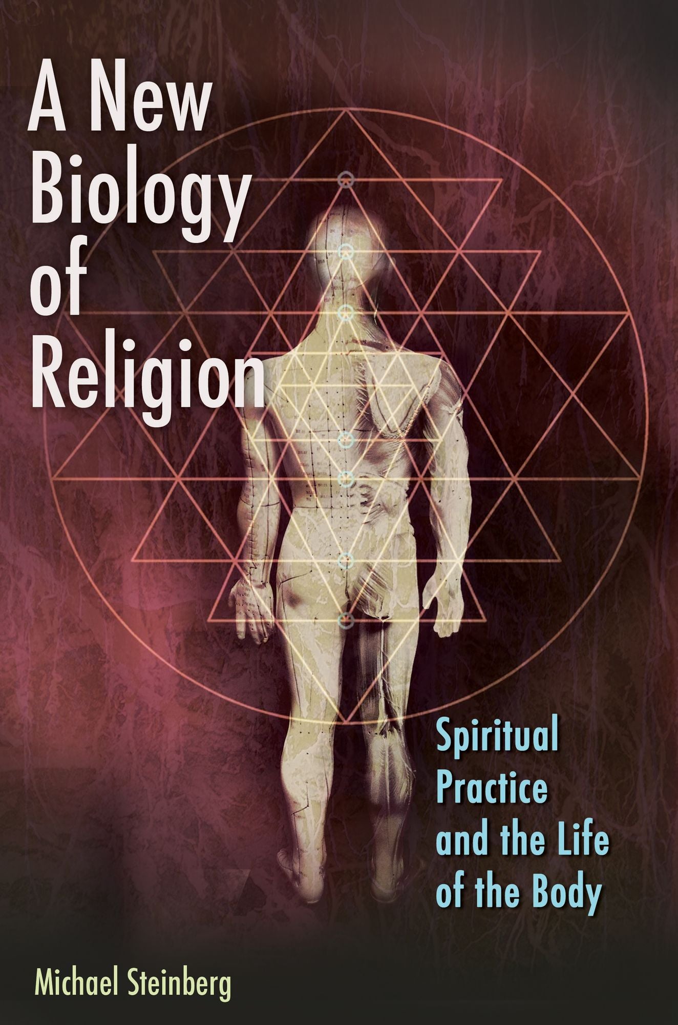 A New Biology of Religion: Spiritual Practice and the Life of the Body: Spiritual Practice and the Life of the Body