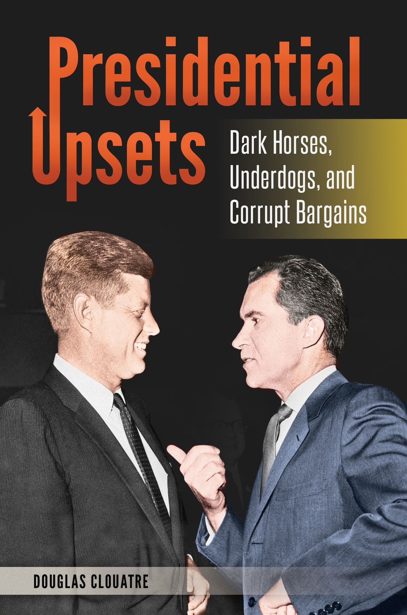 Presidential Upsets: Dark Horses, Underdogs, and Corrupt Bargains: Dark Horses, Underdogs, and Corrupt Bargains