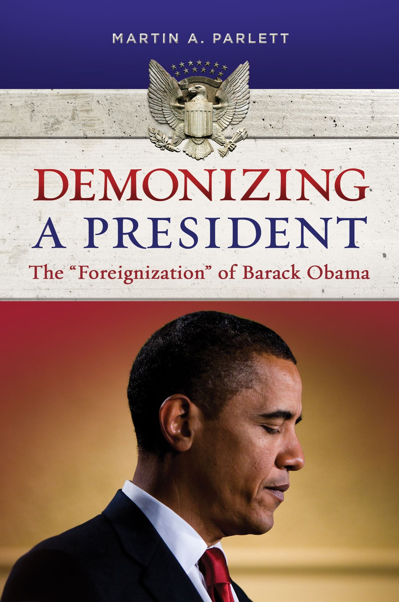 Demonizing a President: The "Foreignization" of Barack Obama: The "Foreignization" of Barack Obama