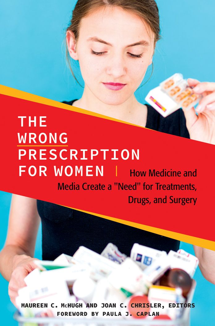 The Wrong Prescription for Women: How Medicine and Media Create a "Need" for Treatments, Drugs, and Surgery: How Medicine and Media Create a "Need" for Treatments, Drugs, and Surgery