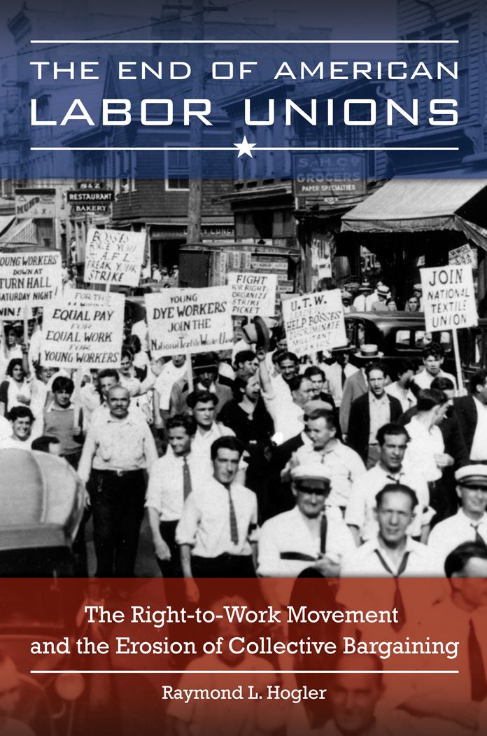 The End of American Labor Unions: The Right-to-Work Movement and the Erosion of Collective Bargaining: The Right-to-Work Movement and the Erosion of Collective Bargaining
