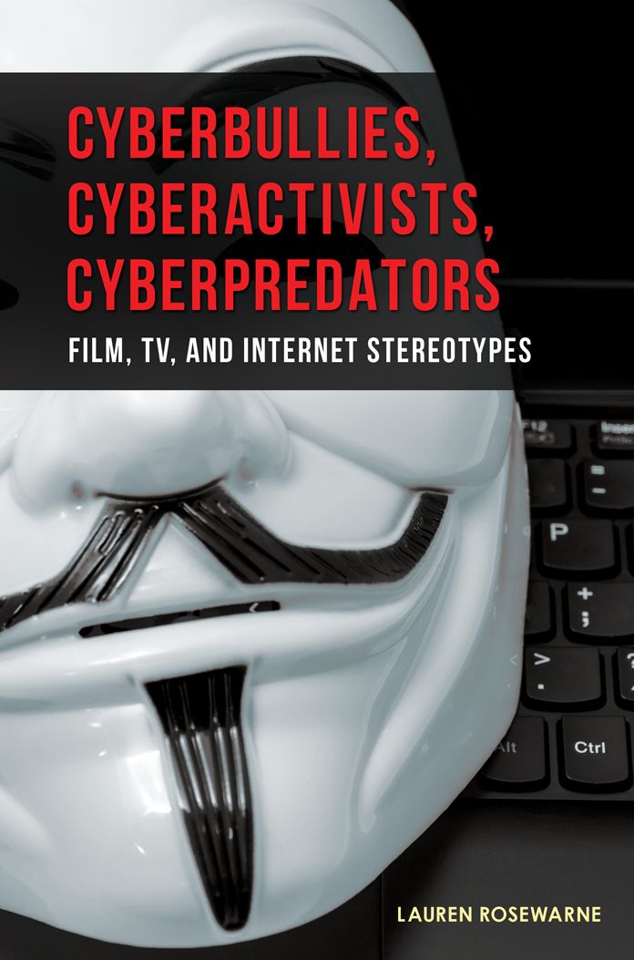 Cyberbullies, Cyberactivists, Cyberpredators: Film, TV, and Internet Stereotypes: Film, TV, and Internet Stereotypes