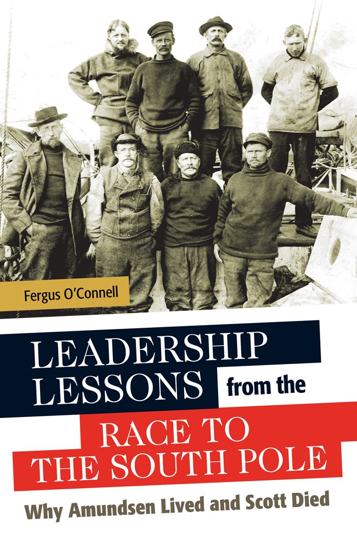 Leadership Lessons from the Race to the South Pole: Why Amundsen Lived and Scott Died: Why Amundsen Lived and Scott Died