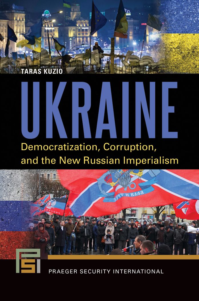 Ukraine: Democratization, Corruption, and the New Russian Imperialism: Democratization, Corruption, and the New Russian Imperialism