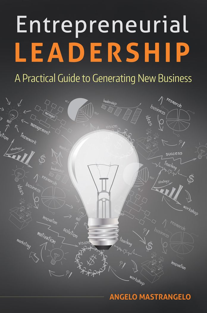 Entrepreneurial Leadership: A Practical Guide to Generating New Business: A Practical Guide to Generating New Business