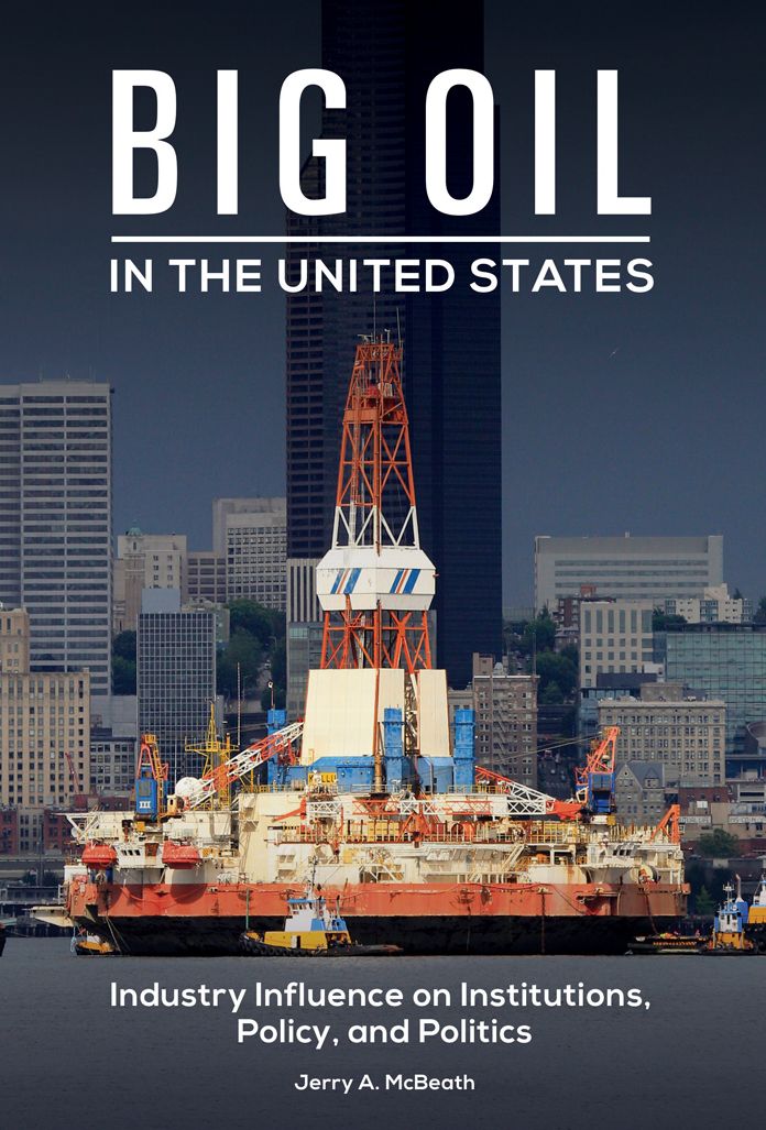 Big Oil in the United States: Industry Influence on Institutions, Policy, and Politics: Industry Influence on Institutions, Policy, and Politics