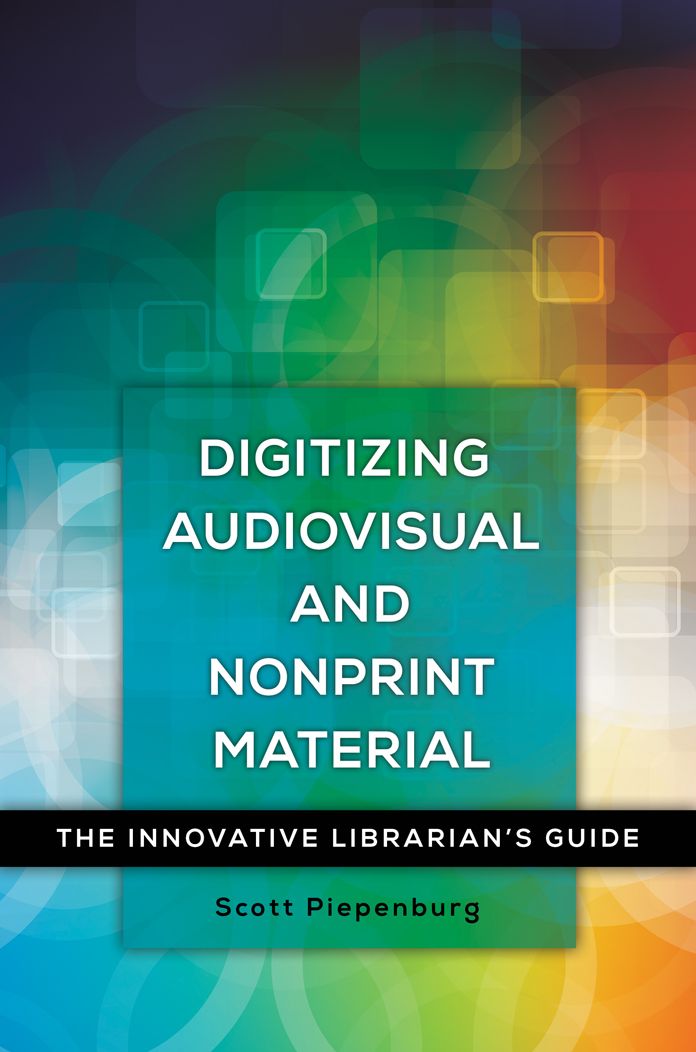 Digitizing Audiovisual and Nonprint Materials: The Innovative Librarian's Guide: The Innovative Librarian's Guide