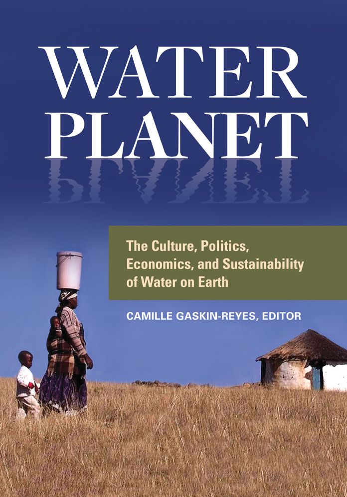 Water Planet: The Culture, Politics, Economics, and Sustainability of Water on Earth: The Culture, Politics, Economics, and Sustainability of Water on Earth