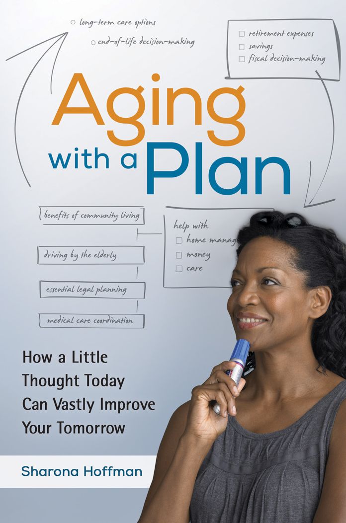 Aging With a Plan: How a Little Thought Today Can Vastly Improve Your Tomorrow: How a Little Thought Today Can Vastly Improve Your Tomorrow