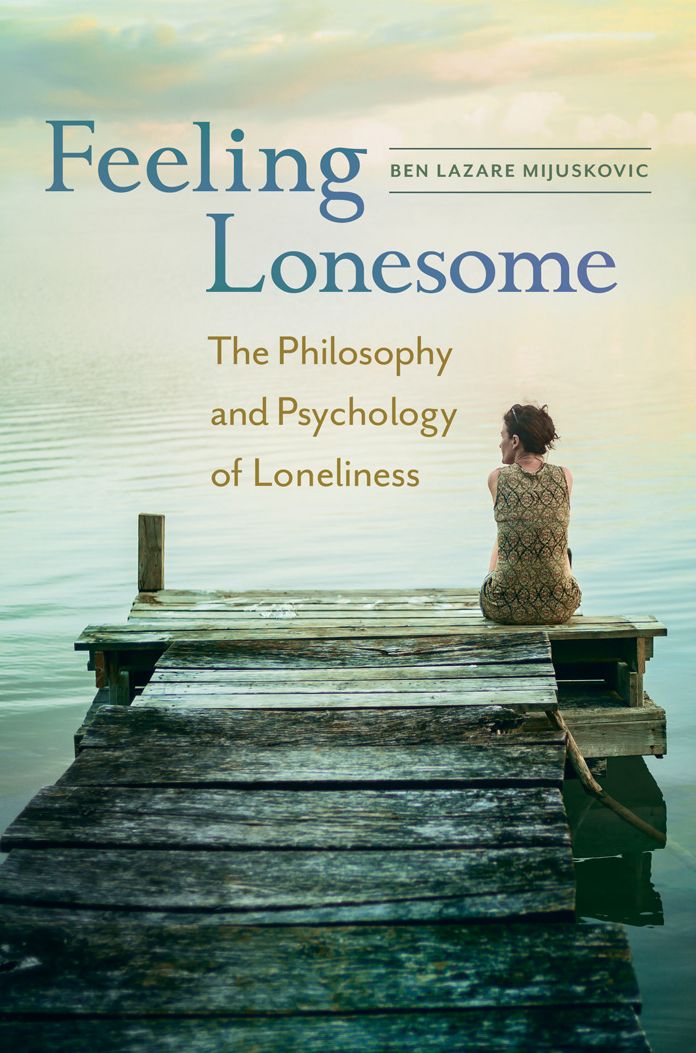 Feeling Lonesome: The Philosophy and Psychology of Loneliness: The Philosophy and Psychology of Loneliness
