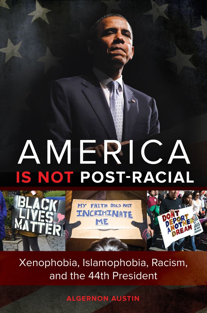 America is not Post-racial: Xenophobia, Islamophobia, Racism, and the 44th President: Xenophobia, Islamophobia, Racism, and the 44th President
