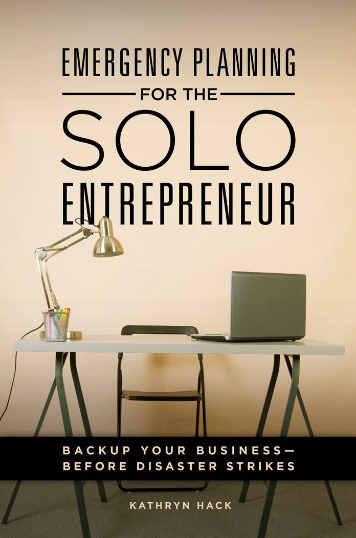 Emergency Planning for the Solo Entrepreneur: Back Up Your Business - Before Disaster Strikes: Back Up Your Business--Before Disaster Strikes