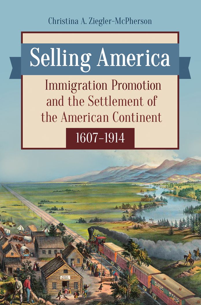 Selling America: Immigration Promotion and the Settlement of the American Continent, 1607-1914