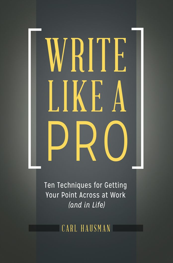 Write Like a Pro: Ten Techniques for Getting Your Point Across at Work (and in Life): Ten Techniques for Getting Your Point Across at Work (and in Life)