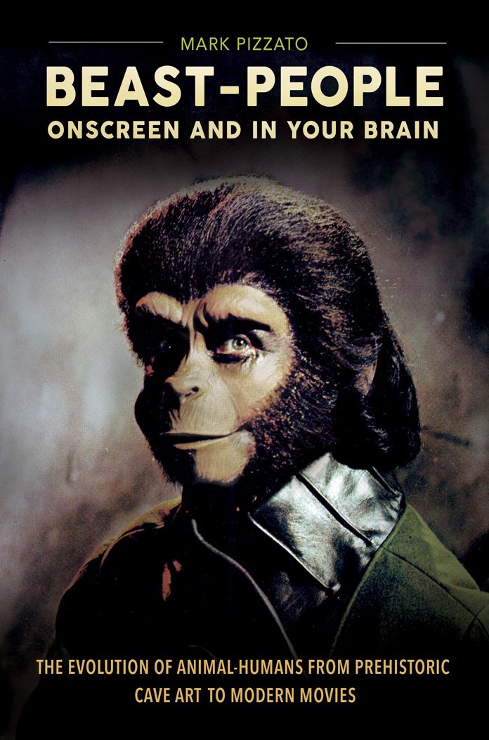 Beast-People Onscreen and in Your Brain: The Evolution of Animal-Humans from Prehistoric Cave Art to Modern Movies: The Evolution of Animal-Humans from Prehistoric Cave Art to Modern Movies