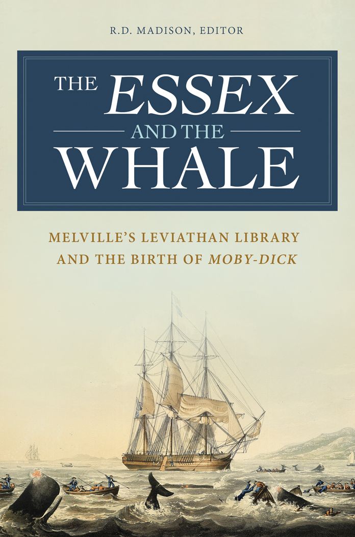 The Essex and the Whale: Melville's Leviathan Library and the Birth of Moby-Dick: Melvilleâ?s Leviathan Library and the Birth of Moby-Dick