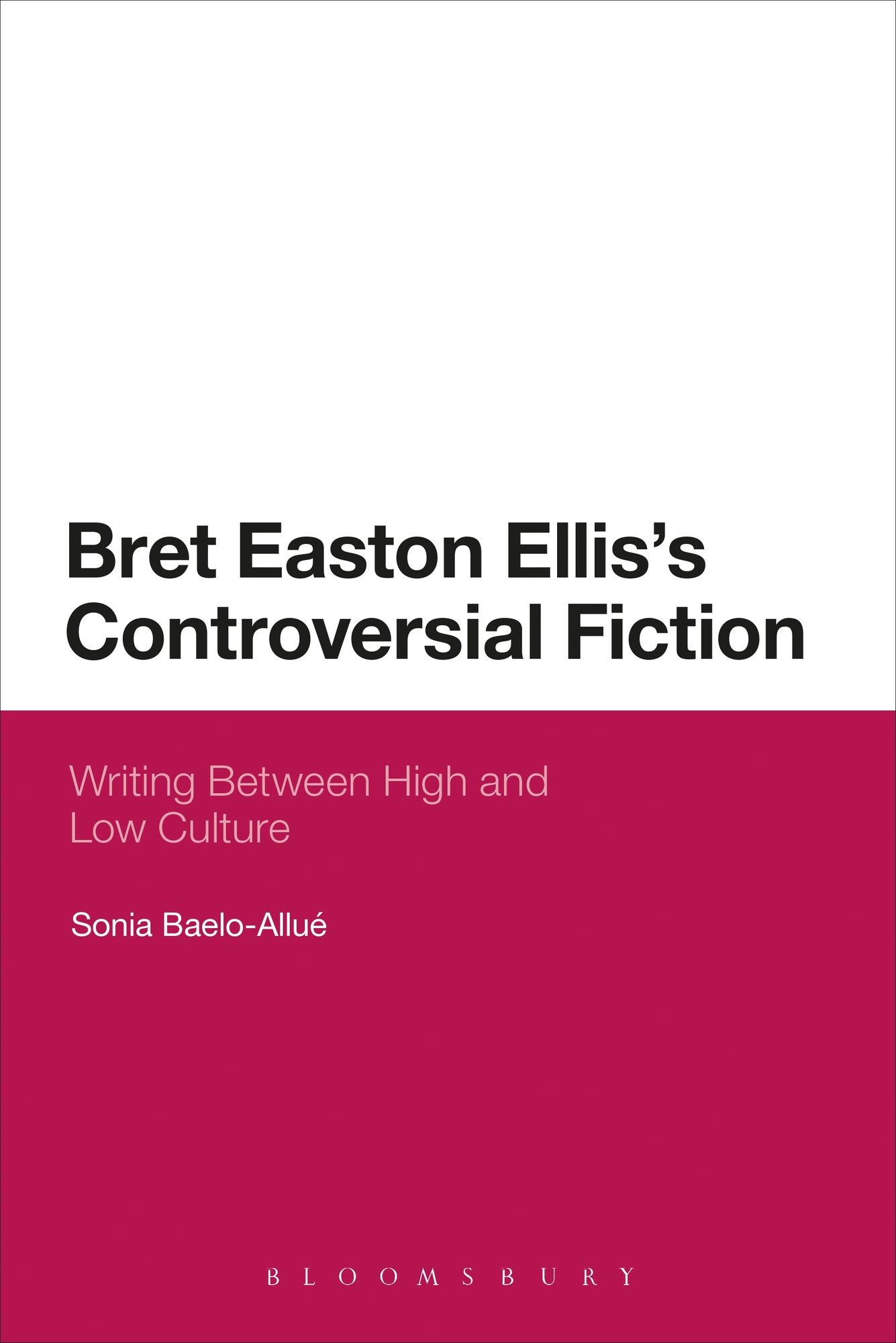 Bret Easton Ellis's Controversial Fiction: Writing Between High and Low Culture