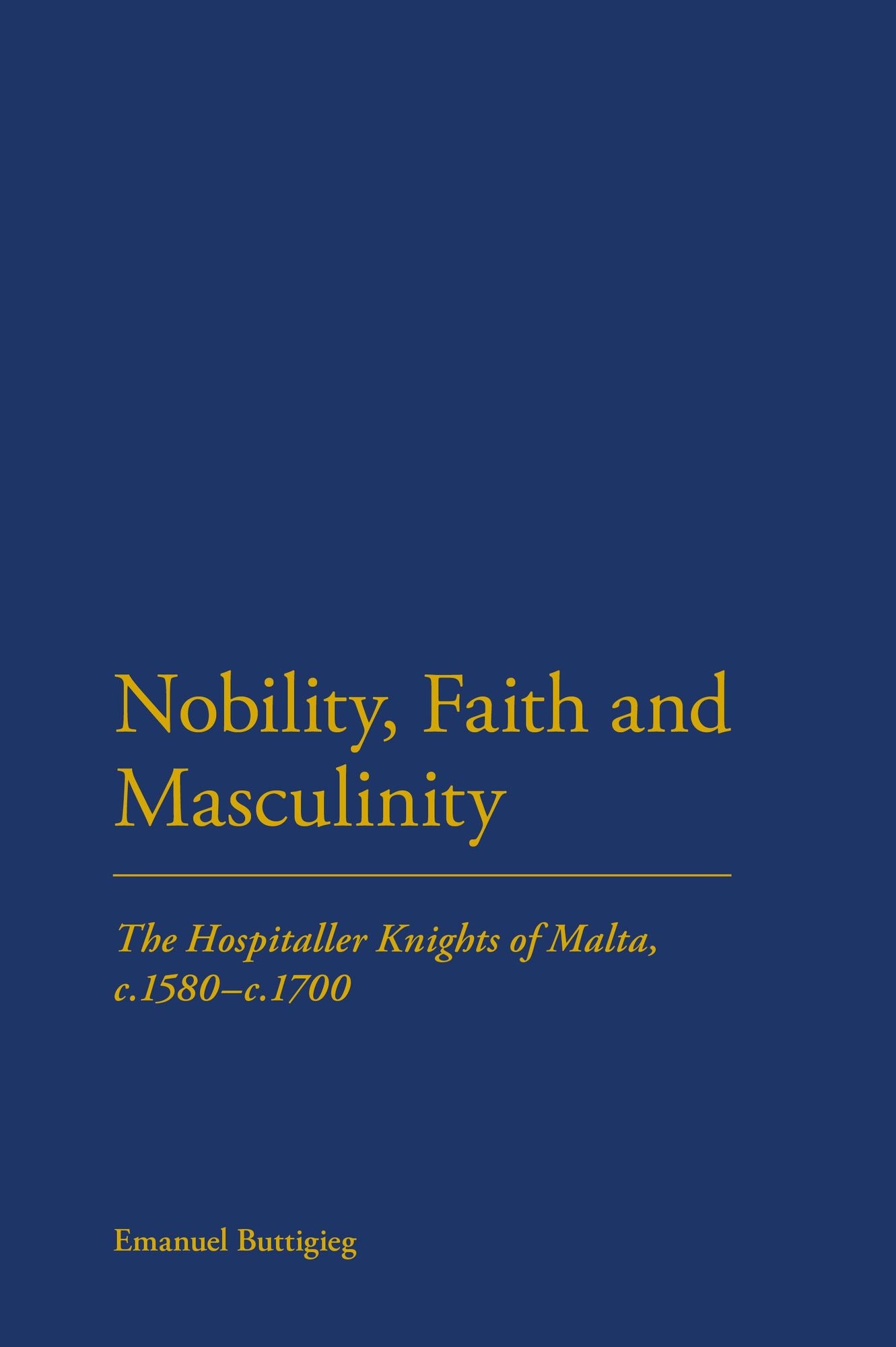 Nobility, Faith and Masculinity: The Hospitaller Knights of Malta, c.1580-c.1700
