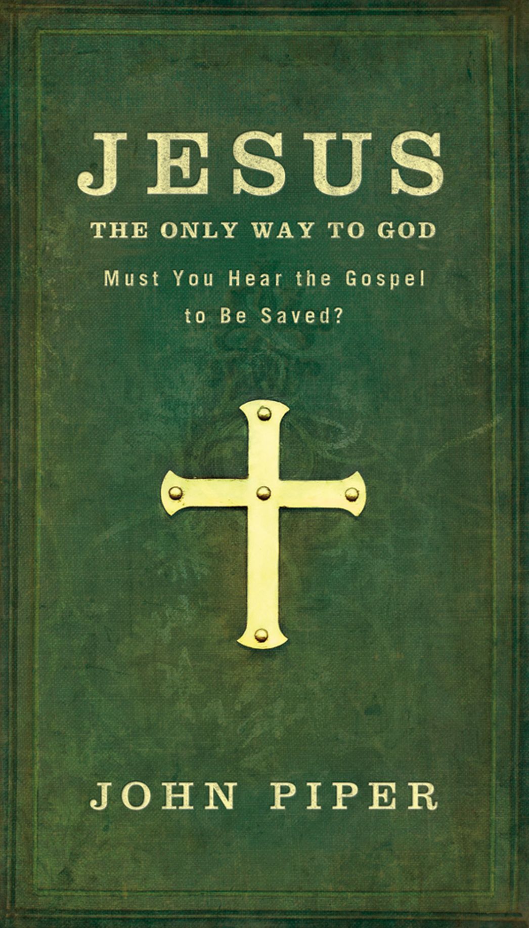 Jesus, the Only Way to God: Must You Hear the Gospel to be Saved?