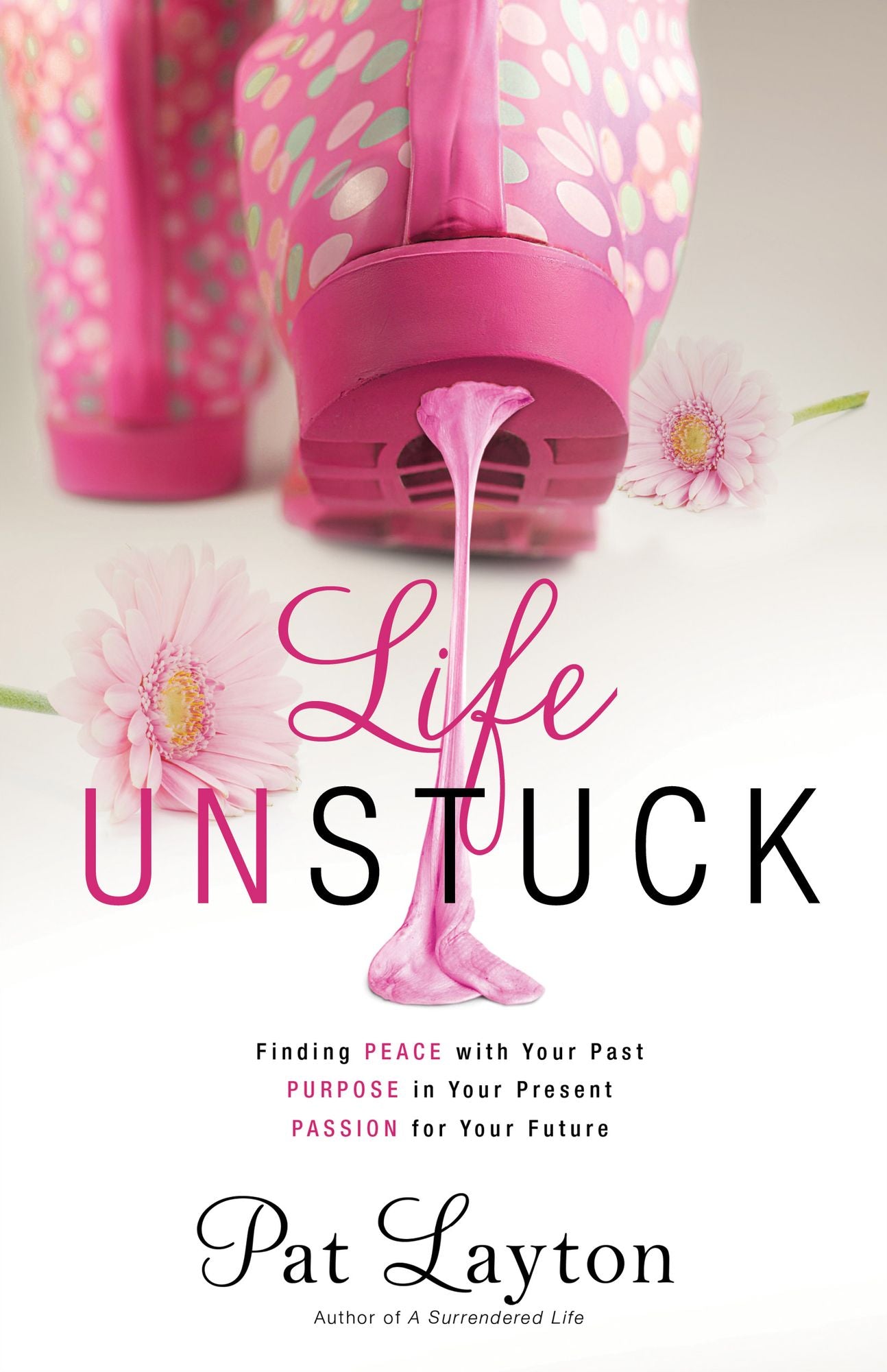Life Unstuck: Finding Peace with Your Past, Purpose in Your Present, Passion for Your Future