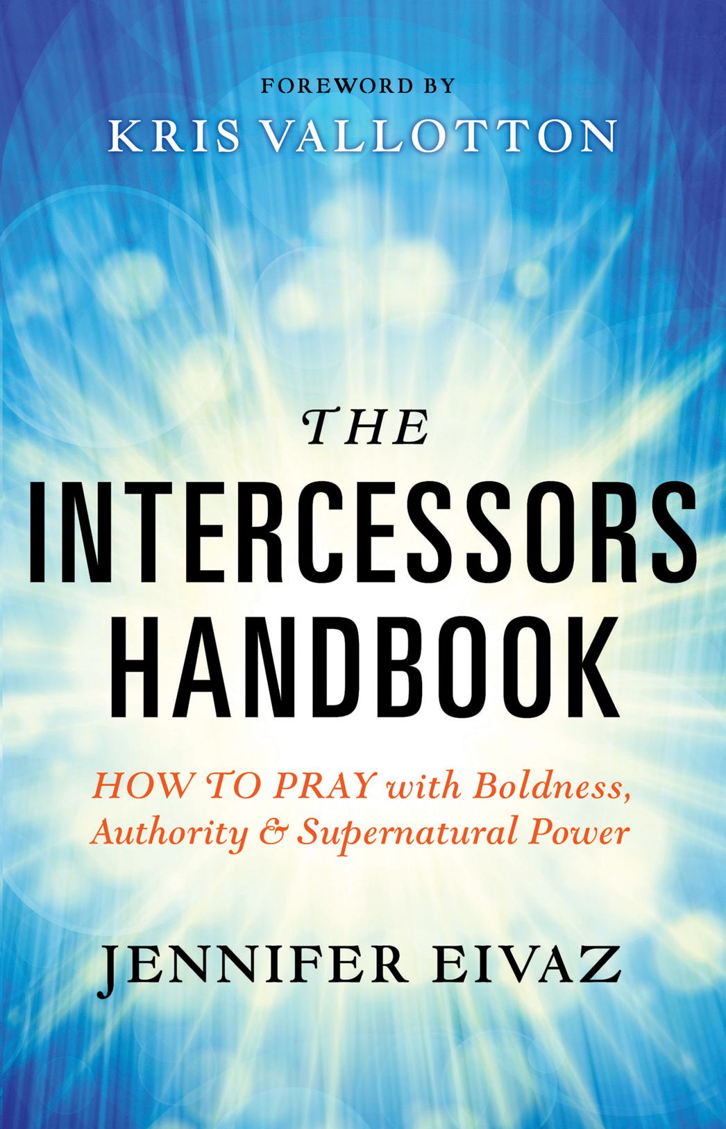 The Intercessors Handbook: How to Pray with Boldness, Authority and Supernatural Power