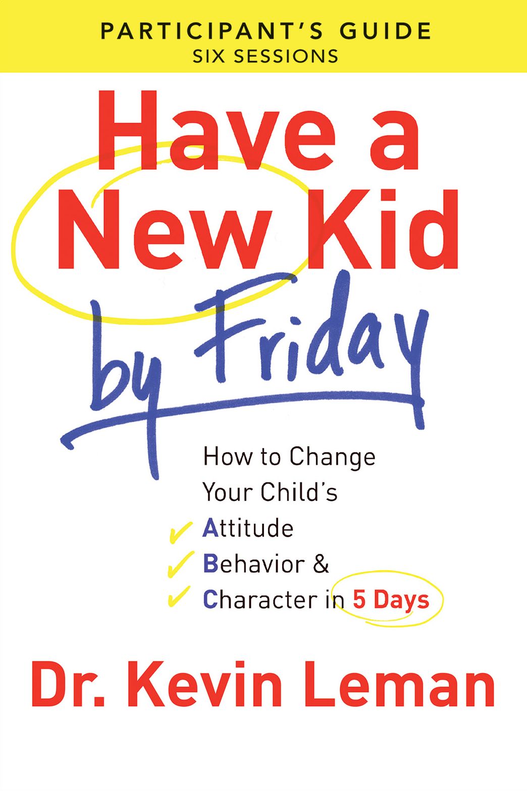 Have a New Kid By Friday Participant's Guide: How to Change Your Child's Attitude, Behavior & Character in 5 Days (A Six-Session Study)