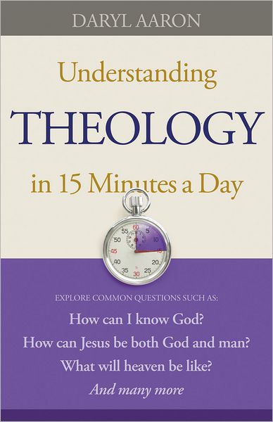 Understanding Theology in 15 Minutes a Day: How can I know God? How can Jesus be both God and man? What will heaven be like? And many more