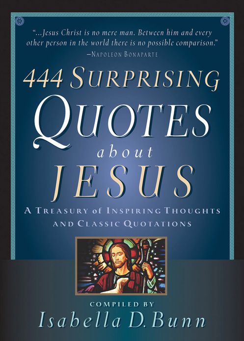 444 Surprising Quotes About Jesus: A Treasury of Inspiring Thoughts and Classic Quotations