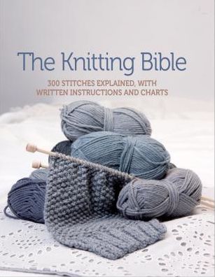 The Knitting Bible: 300 Stitches Explained, with Written Instructions and Charts