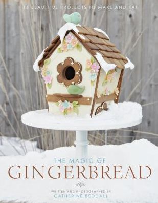 The Magic of Gingerbread: 16 Beautiful Projects to Make and Eat