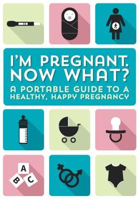 I'm Pregnant, Now What?: A Portable Guide to a Happy, Healthy Pregnancy
